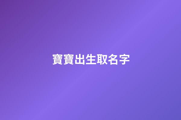 寶寶出生取名字(剛剛出生的寶寶取名字)-第1張-寶寶起名-玄機派