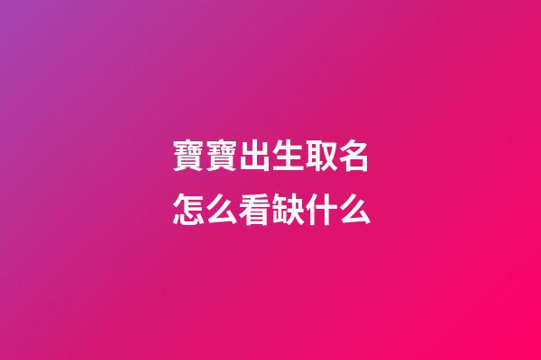 寶寶出生取名怎么看缺什么(寶寶取名缺啥怎樣查出)-第1張-寶寶起名-玄機派