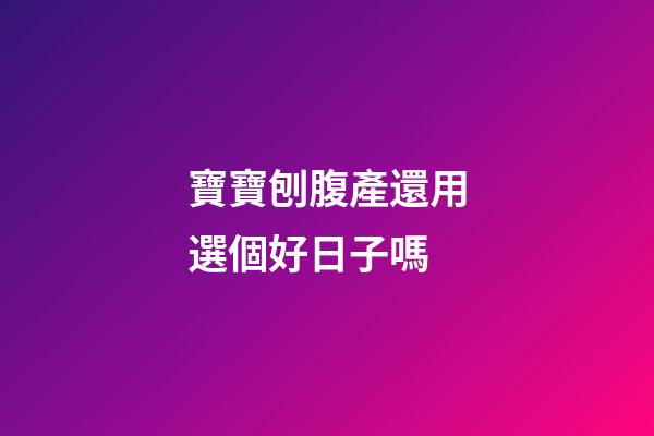 寶寶刨腹產還用選個好日子嗎