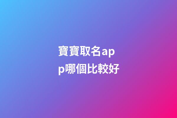 寶寶取名app哪個比較好(寶寶取名軟件v280)-第1張-寶寶起名-玄機派