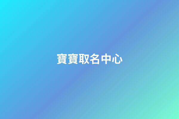 寶寶取名中心(寶寶取名字典大全)-第1張-寶寶起名-玄機派