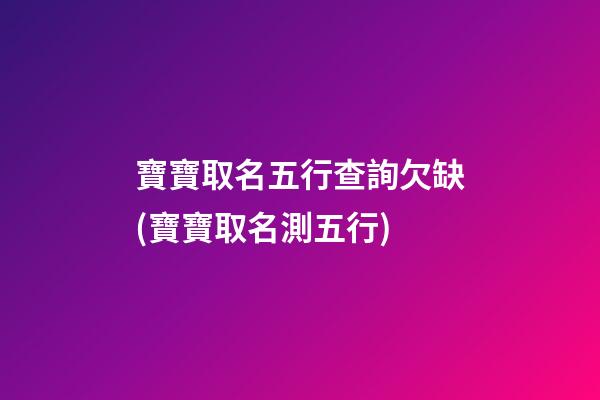 寶寶取名五行查詢欠缺(寶寶取名測五行)