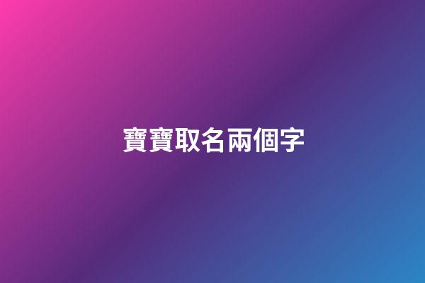 寶寶取名兩個字(寶寶怎么取名字)-第1張-寶寶起名-玄機派