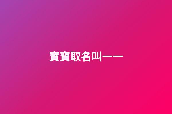 寶寶取名叫一一(給孩子取名叫一一有寓意嗎)-第1張-寶寶起名-玄機派