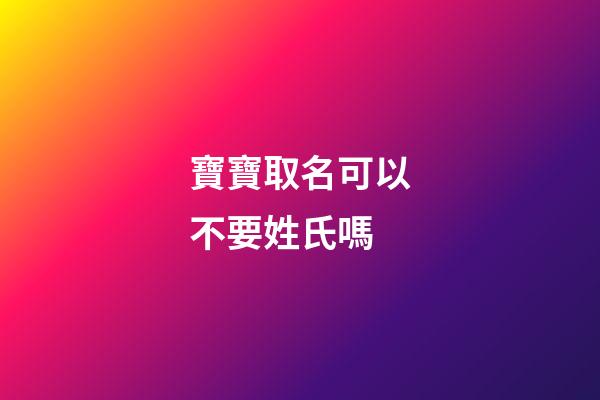 寶寶取名可以不要姓氏嗎-第1張-寶寶起名-玄機派