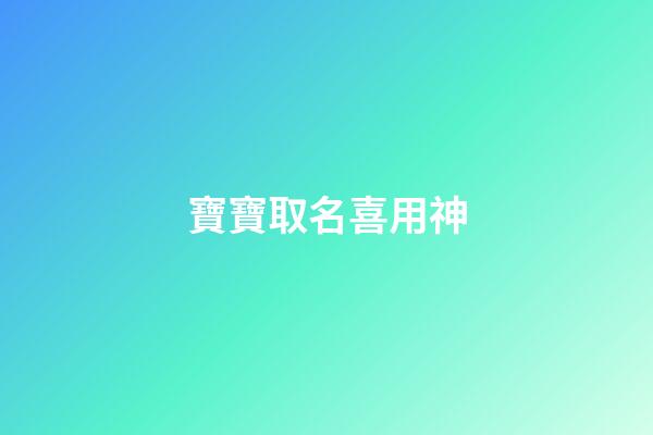 寶寶取名喜用神(寶寶起名喜用神怎么看)-第1張-寶寶起名-玄機派
