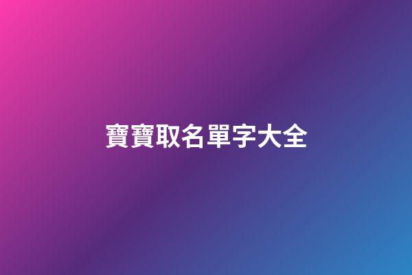 寶寶取名單字大全(小孩起名單字名)-第1張-寶寶起名-玄機派