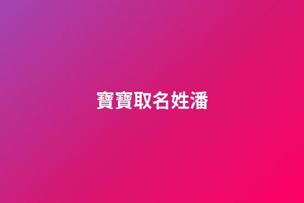 寶寶取名姓潘(取名字潘姓)-第1張-寶寶起名-玄機派