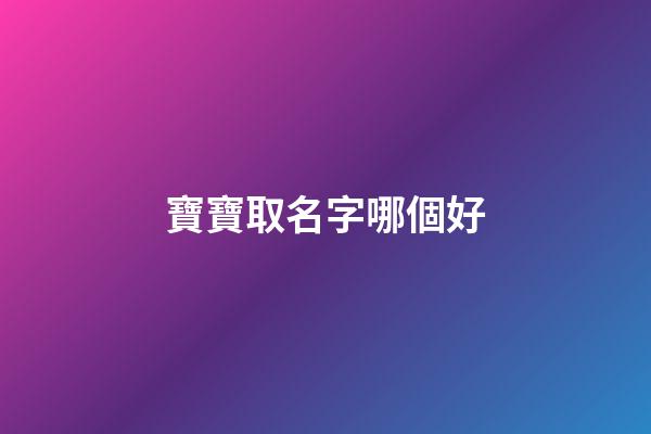 寶寶取名字哪個好(寶寶取名字哪個好)-第1張-寶寶起名-玄機派