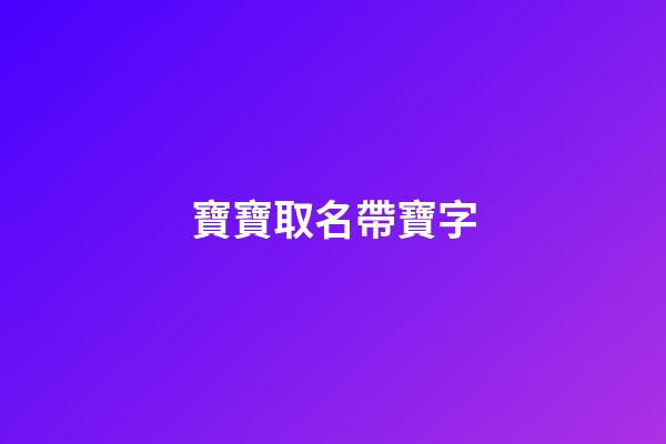 寶寶取名帶寶字(寶寶取名帶寶字的名字)-第1張-寶寶起名-玄機派