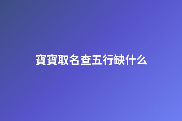 寶寶取名查五行缺什么(孩子起名查五行缺什么)-第1張-寶寶起名-玄機派