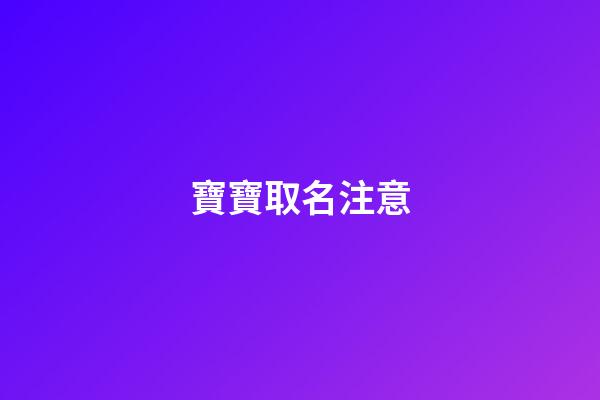 寶寶取名注意(寶寶起名注意什么)-第1張-寶寶起名-玄機派