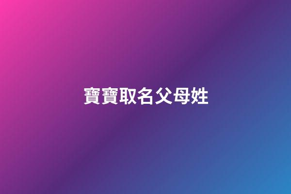 寶寶取名父母姓(寶寶取名父母姓名怎么取)-第1張-寶寶起名-玄機派
