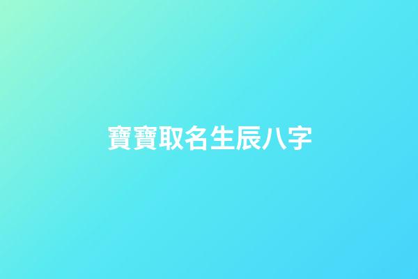 寶寶取名生辰八字(寶寶取名生辰八字五行查詢免費)-第1張-寶寶起名-玄機派