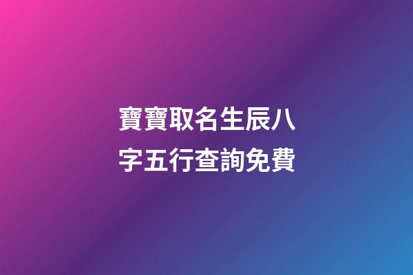 寶寶取名生辰八字五行查詢免費(生辰八字取名字免費起名)