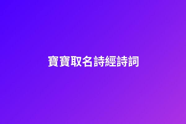 寶寶取名詩經詩詞(寶寶取名詩經楚辭唐詩宋詞)-第1張-寶寶起名-玄機派
