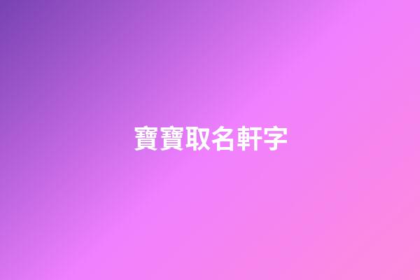寶寶取名軒字(軒字取名大全霸氣)-第1張-寶寶起名-玄機派
