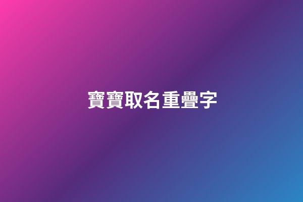 寶寶取名重疊字(寶寶取名重疊字好嗎)-第1張-寶寶起名-玄機派