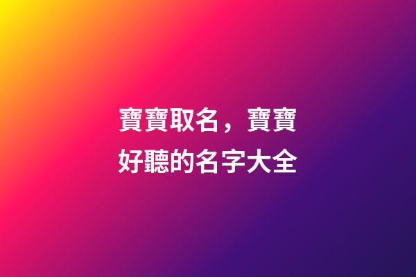 寶寶取名，寶寶好聽的名字大全