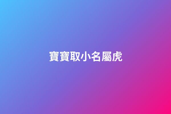 寶寶取小名屬虎(寶寶取小名屬虎好嗎)-第1張-寶寶起名-玄機派