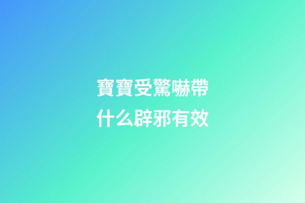 寶寶受驚嚇帶什么辟邪有效