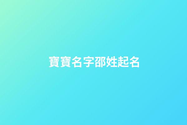 寶寶名字邵姓起名(邵姓好聽的名字)-第1張-寶寶起名-玄機派