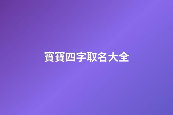 寶寶四字取名大全(寶寶四字取名大全用爸爸媽媽的姓起名)-第1張-寶寶起名-玄機派