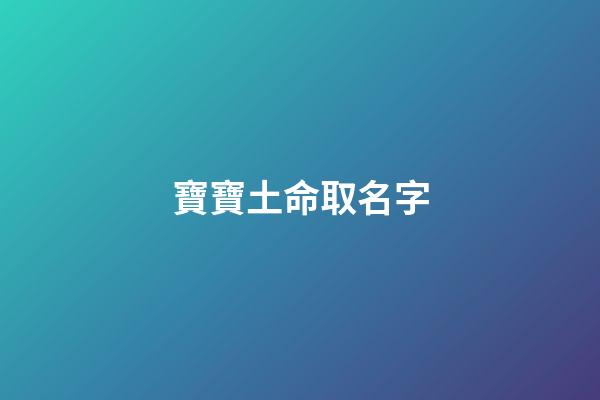 寶寶土命取名字(土命的寶寶取小名)-第1張-寶寶起名-玄機派