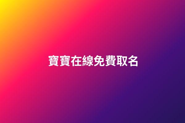 寶寶在線免費取名(在線寶寶取名字大全免費)-第1張-寶寶起名-玄機派