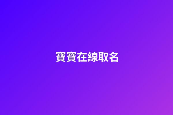 寶寶在線取名(寶寶在線起名免費取名)-第1張-寶寶起名-玄機派
