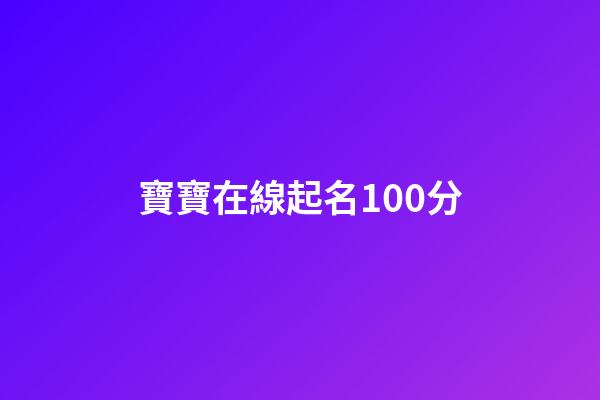 寶寶在線起名100分(寶寶在線起名打分)-第1張-寶寶起名-玄機派