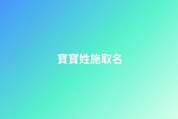 寶寶姓施取名(施姓寶寶的小名)-第1張-寶寶起名-玄機派