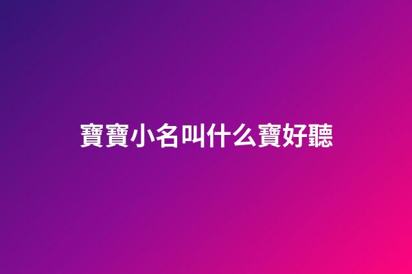 寶寶小名叫什么寶好聽(寶寶小名好聽的)-第1張-寶寶起名-玄機派