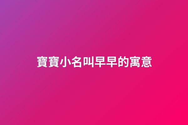 寶寶小名叫早早的寓意(小名叫早早好嗎)-第1張-寶寶起名-玄機派