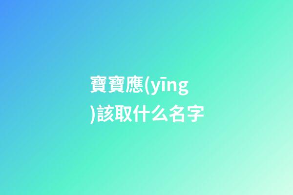 寶寶應(yīng)該取什么名字(寶寶應(yīng)該取什么名字好)-第1張-寶寶起名-玄機(jī)派