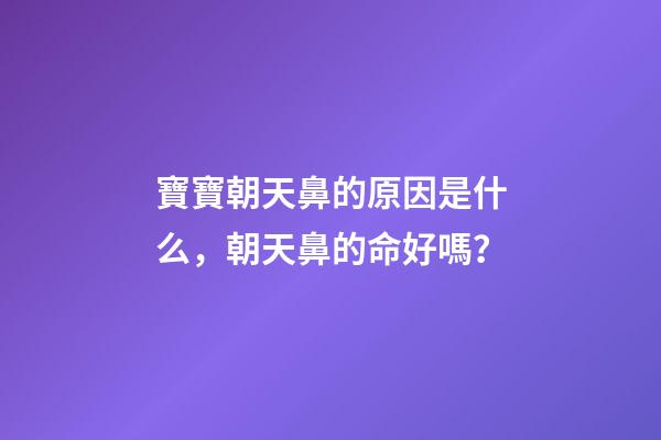 寶寶朝天鼻的原因是什么，朝天鼻的命好嗎？