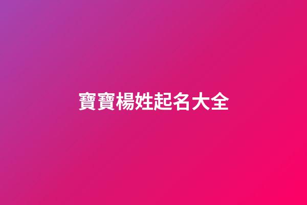 寶寶楊姓起名大全(寶寶取名楊姓)-第1張-寶寶起名-玄機派