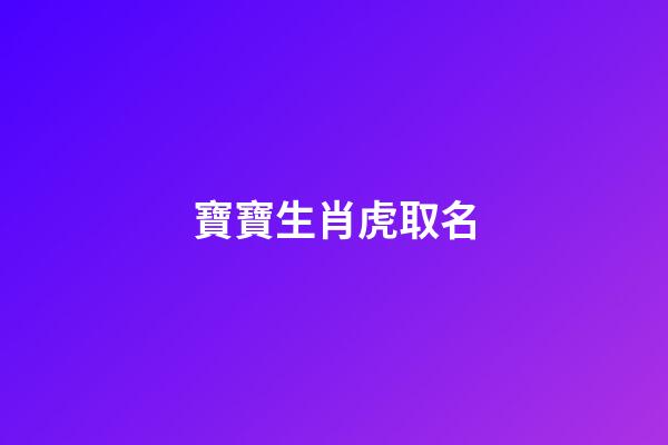寶寶生肖虎取名(寶寶生肖虎取名大全)-第1張-寶寶起名-玄機(jī)派
