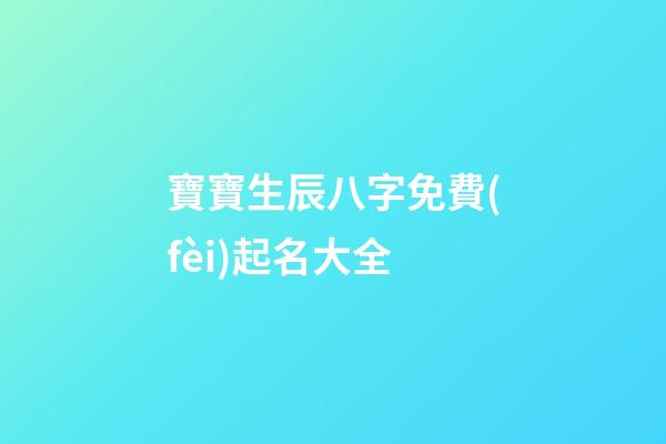 寶寶生辰八字免費(fèi)起名大全(寶寶生辰八字取名大全)-第1張-寶寶起名-玄機(jī)派