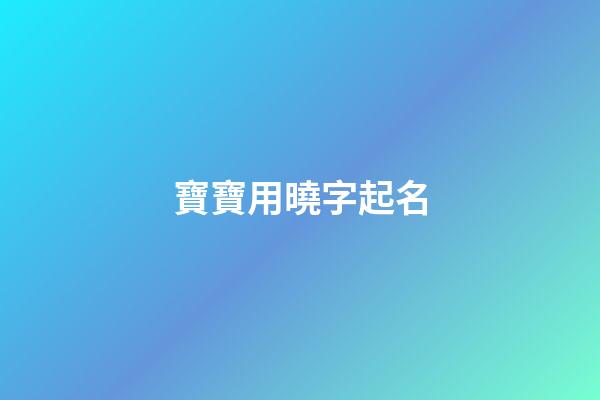 寶寶用曉字起名(曉字取名吉兇)-第1張-寶寶起名-玄機派
