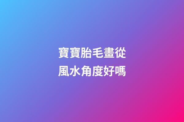 寶寶胎毛畫從風水角度好嗎