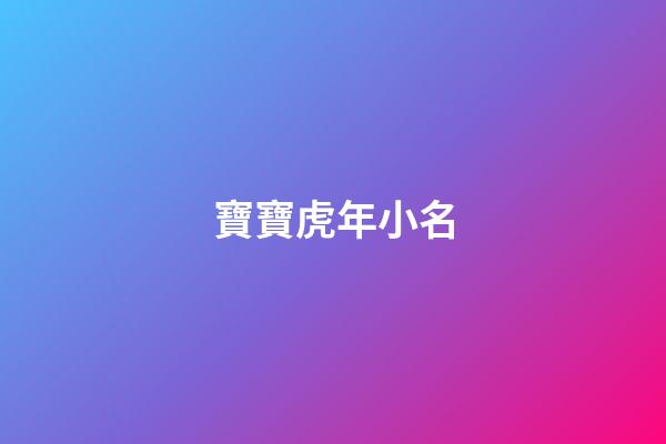 寶寶虎年小名(100個好聽到爆的乳名屬虎)-第1張-寶寶起名-玄機派