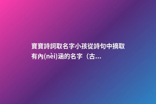 寶寶詩詞取名字小孩從詩句中摘取有內(nèi)涵的名字（古詩詞給寶寶取名字）