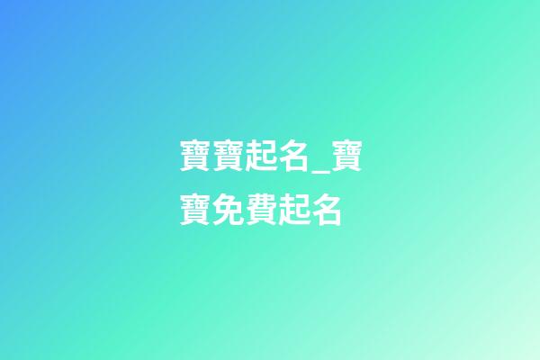 寶寶起名_寶寶免費起名-第1張-公司起名-玄機派
