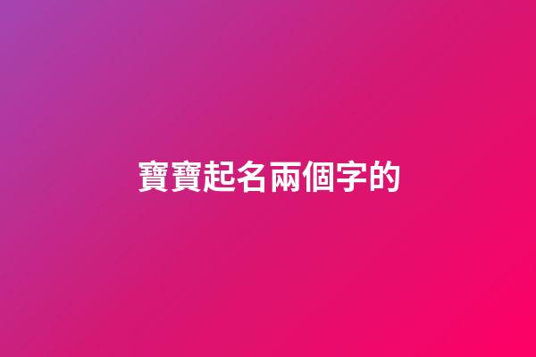 寶寶起名兩個字的(兩個字寶寶名字小名)-第1張-寶寶起名-玄機派