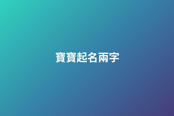 寶寶起名兩字(寶寶起名兩字大全)-第1張-寶寶起名-玄機派