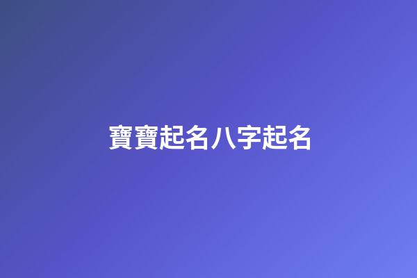 寶寶起名八字起名(寶寶起名字生辰八字)-第1張-寶寶起名-玄機派