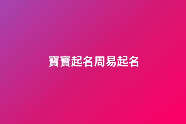 寶寶起名周易起名(寶寶取名周易起名)-第1張-寶寶起名-玄機(jī)派