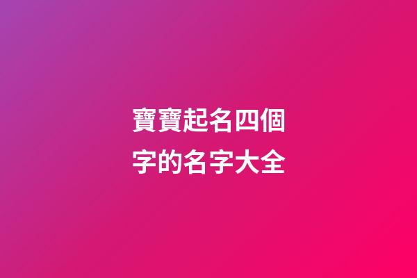 寶寶起名四個字的名字大全(為寶寶起四個字的名字)-第1張-寶寶起名-玄機派
