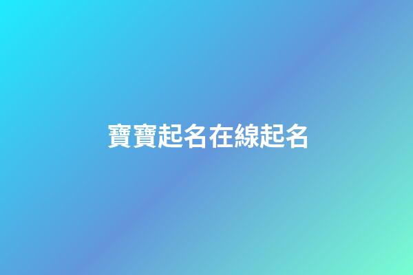 寶寶起名在線起名(寶寶起名網免費)-第1張-寶寶起名-玄機派